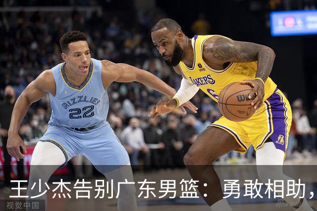 王少杰告别广东男篮：勇敢相助，铭记你的付出